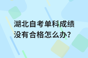 湖北自考單科成績沒有合格怎么辦？