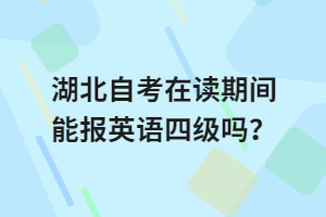 湖北自考在讀期間能報(bào)英語(yǔ)四級(jí)嗎？