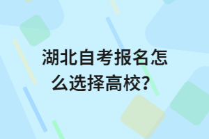 湖北自考報(bào)名怎么選擇高校？