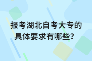 報(bào)考湖北自考大專的具體要求有哪些？