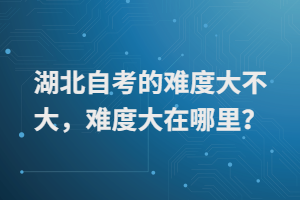 湖北自考的難度大不大，難度大在哪里？