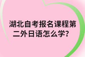 湖北自考報名課程第二外日語怎么學(xué)？