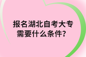 報名湖北自考大專需要什么條件？