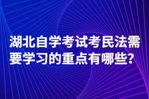 湖北自學(xué)考試考民法需要學(xué)習(xí)的重點(diǎn)有哪些？