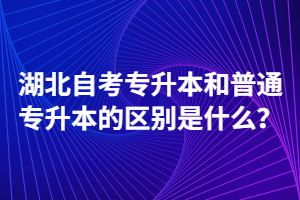 湖北自考專升本和普通專升本的區(qū)別是什么？