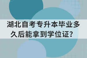 湖北自考專升本畢業(yè)多久后能拿到學(xué)位證？