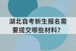 湖北自考新生報名需要提交哪些材料？