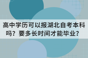 高中學(xué)歷可以報湖北自考本科嗎？要多長時間才能畢業(yè)？