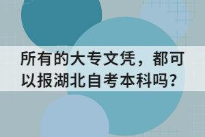 所有的大專文憑，都可以報湖北自考本科嗎？