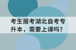 考生報考湖北自考專升本，需要上課嗎？