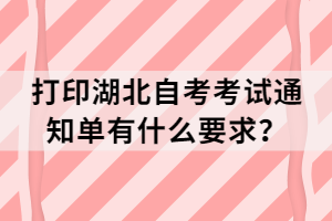 打印湖北自考考試通知單有什么要求？