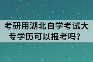 考研用湖北自學考試大專學歷可以報考嗎？