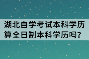 湖北自學(xué)考試本科學(xué)歷算全日制本科學(xué)歷嗎？