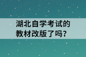 湖北自學(xué)考試的教材改版了嗎？