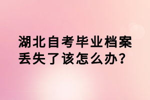 湖北自考畢業(yè)檔案丟失了該怎么辦？