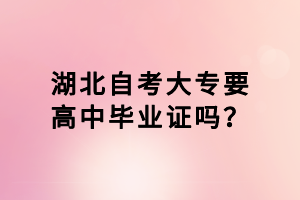 湖北自考大專要高中畢業(yè)證嗎？