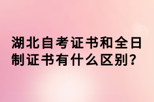 湖北自考證書和全日制證書有什么區(qū)別？