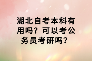 湖北自考本科有用嗎？可以考公務員考研嗎？