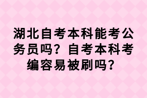 湖北自考本科能考公務員嗎？自考本科考編容易被刷嗎？