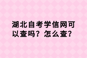 湖北自考學信網可以查嗎？怎么查？