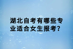 湖北自考有哪些專業(yè)適合女生報考？