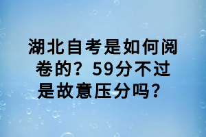 湖北自考是如何閱卷的？59分不過是故意壓分嗎？