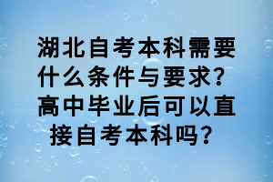 湖北自考本科需要什么條件與要求？高中畢業(yè)后可以直接自考本科嗎？