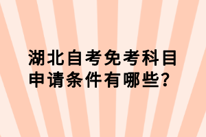 湖北自考免考科目申請條件有哪些？