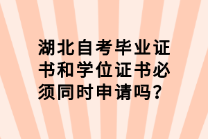 湖北自考畢業(yè)證書和學位證書必須同時申請嗎？