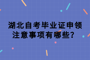 湖北自考畢業(yè)證申領注意事項有哪些？