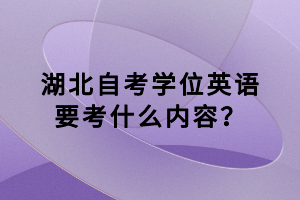 湖北自考學(xué)位英語要考什么內(nèi)容？