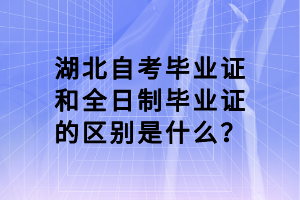 湖北自考畢業(yè)證和全日制畢業(yè)證的區(qū)別是什么？