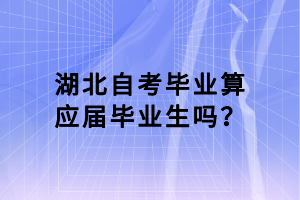 湖北自考畢業(yè)算應(yīng)屆畢業(yè)生嗎？