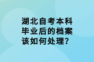 湖北自考本科畢業(yè)后的檔案該如何處理？