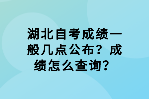 湖北自考成績一般幾點公布？成績怎么查詢？