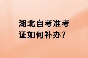 湖北自考準(zhǔn)考證如何補(bǔ)辦？