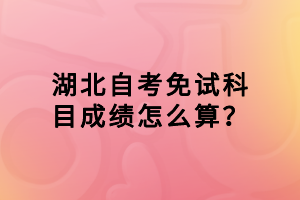 湖北自考免試科目成績怎么算？