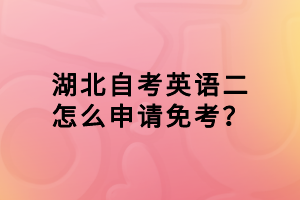 湖北自考英語(yǔ)二怎么申請(qǐng)免考？