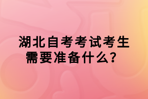 湖北自考考試考生需要準(zhǔn)備什么？