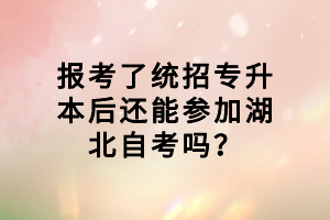 報考了統(tǒng)招專升本后還能參加湖北自考嗎？