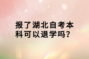 報了湖北自考本科可以退學(xué)嗎？