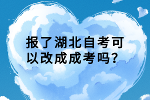 報了湖北自考可以改成成考嗎？