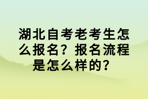 湖北自考老考生怎么報名？報名流程是怎么樣的？