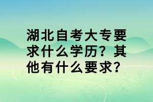 湖北自考大專要求什么學(xué)歷？其他有什么要求？