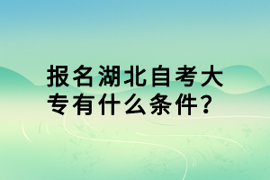 報名湖北自考大專有什么條件？