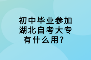 初中畢業(yè)參加湖北自考大專有什么用？