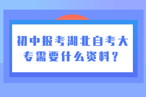 初中報(bào)考湖北自考大專需要什么資料？