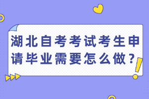 湖北自考考試考生申請畢業(yè)需要怎么做？