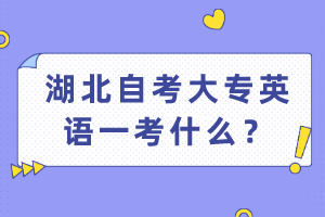 湖北自考大專英語(yǔ)一考什么？