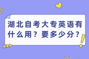 湖北自考大專英語(yǔ)有什么用？要多少分？